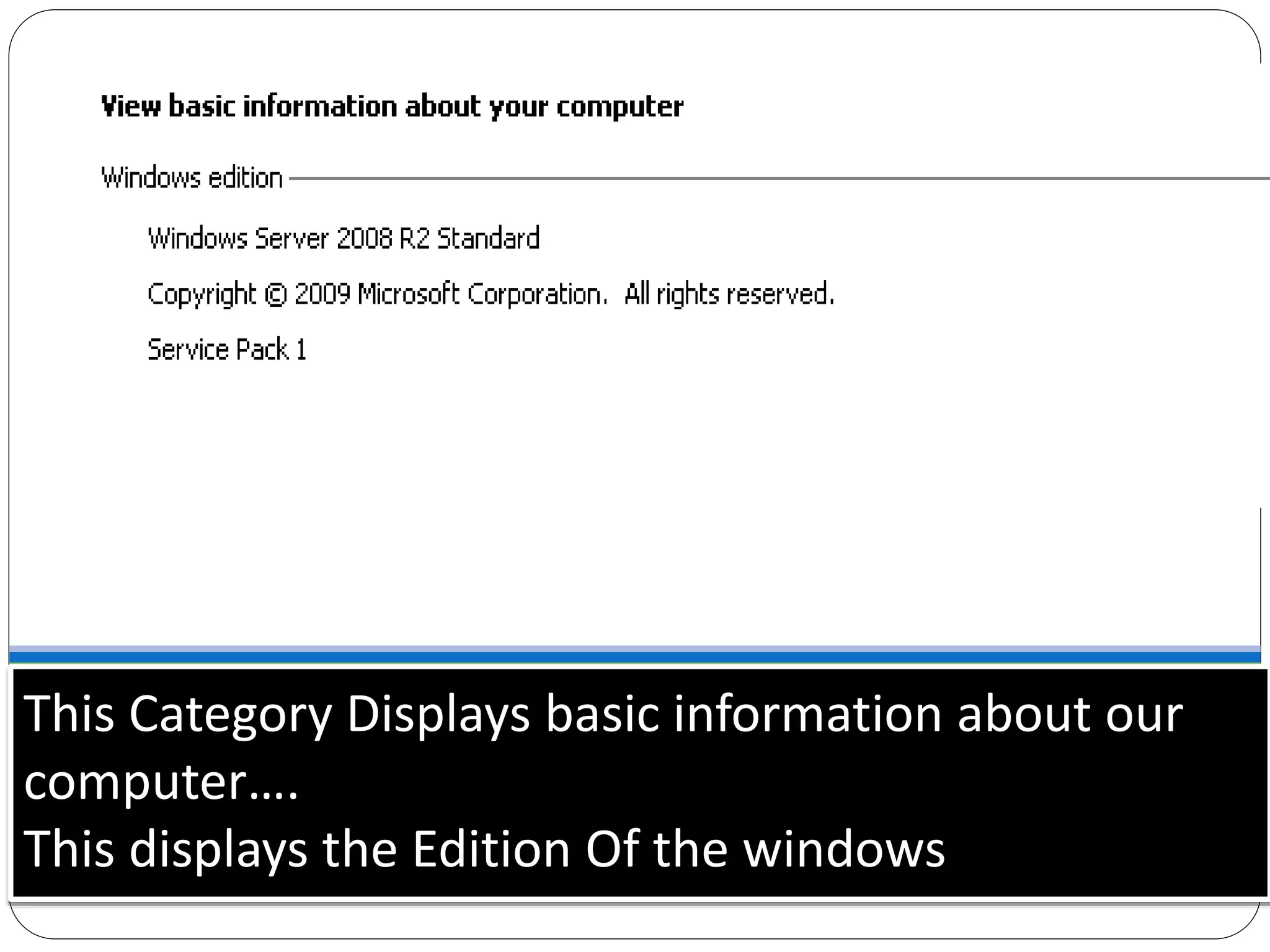This Category Displays basic information about our
computer….
This displays the Edition Of the windows
 