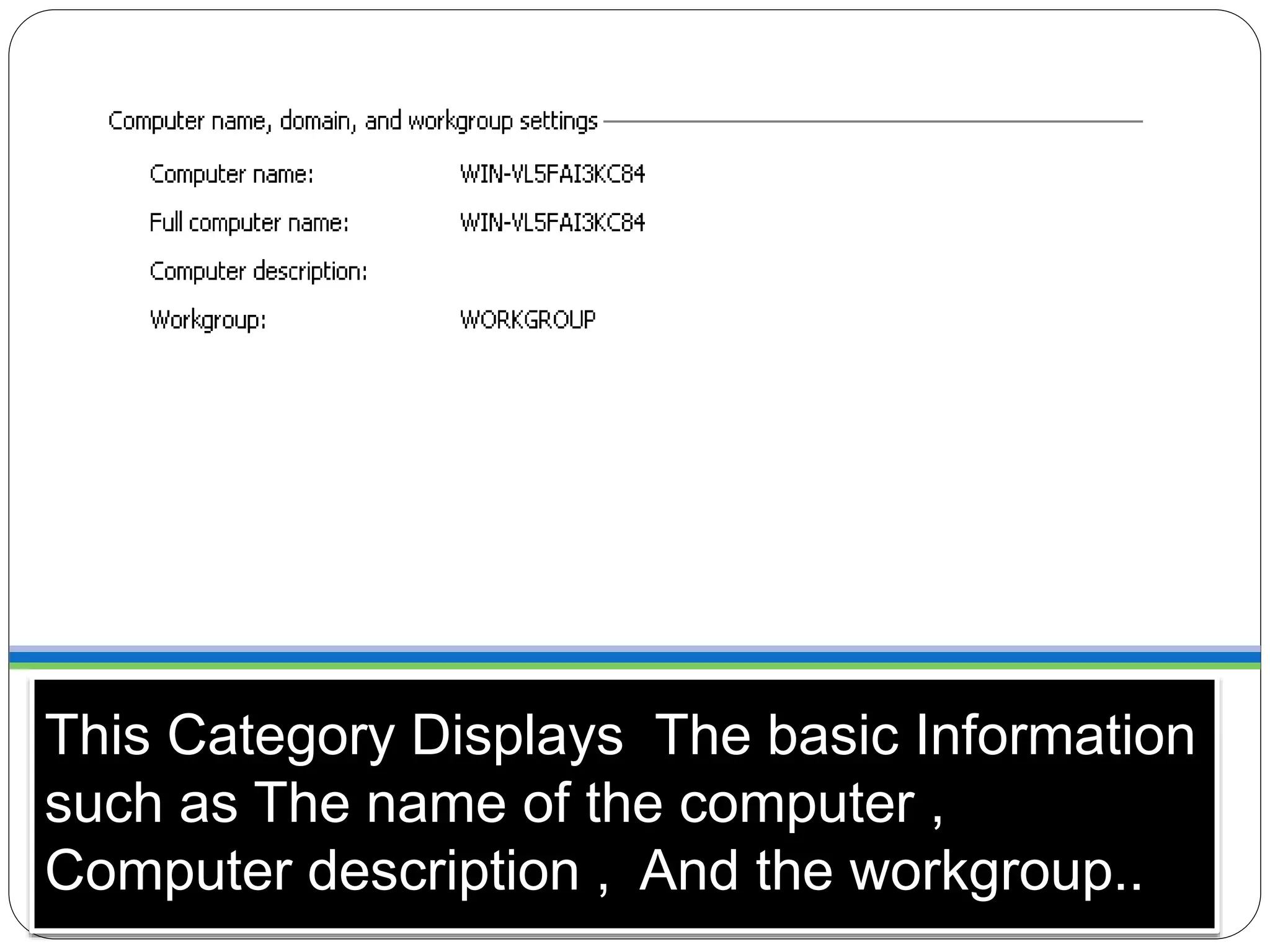 This Category Displays The basic Information
such as The name of the computer ,
Computer description , And the workgroup..
 