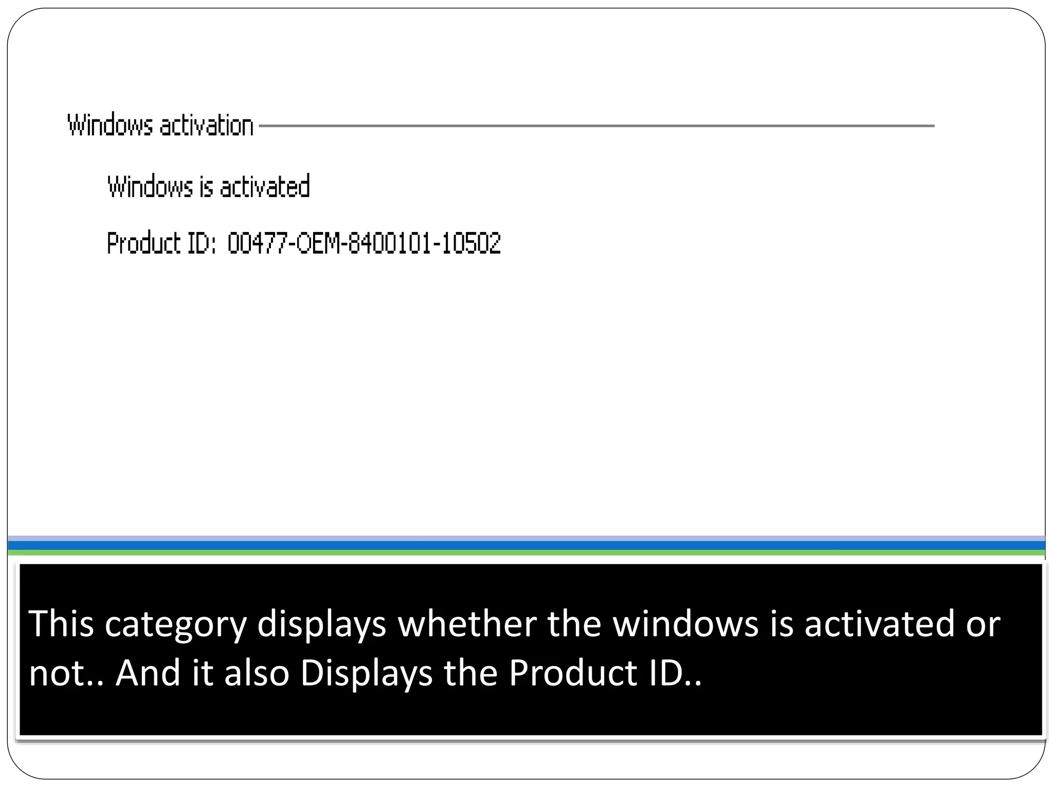 This category displays whether the windows is activated or
not.. And it also Displays the Product ID..
 