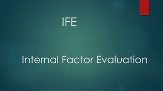 IFE
Internal Factor Evaluation
 