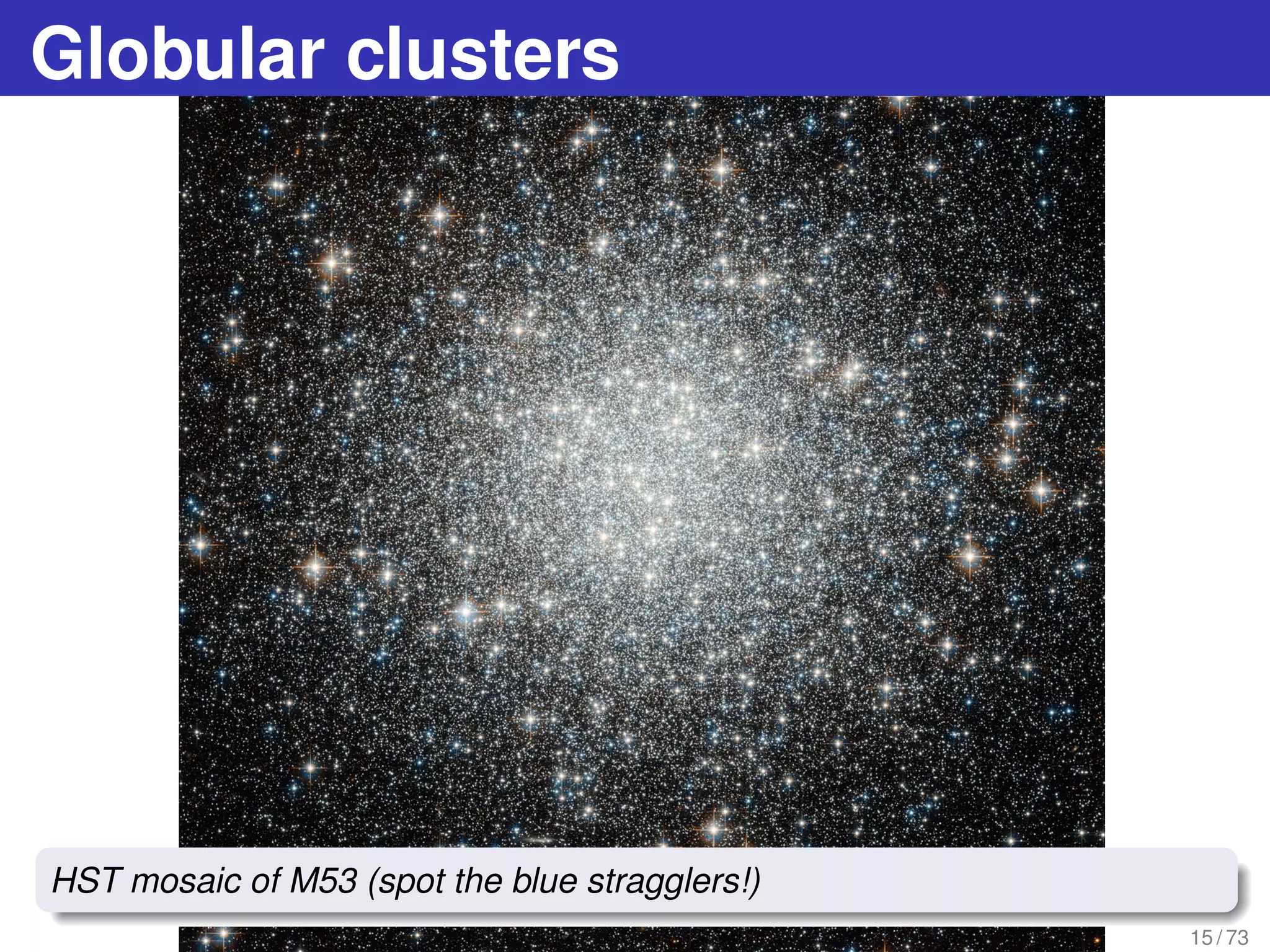 Globular clusters
15 / 73
HST mosaic of M53 (spot the blue stragglers!)
 