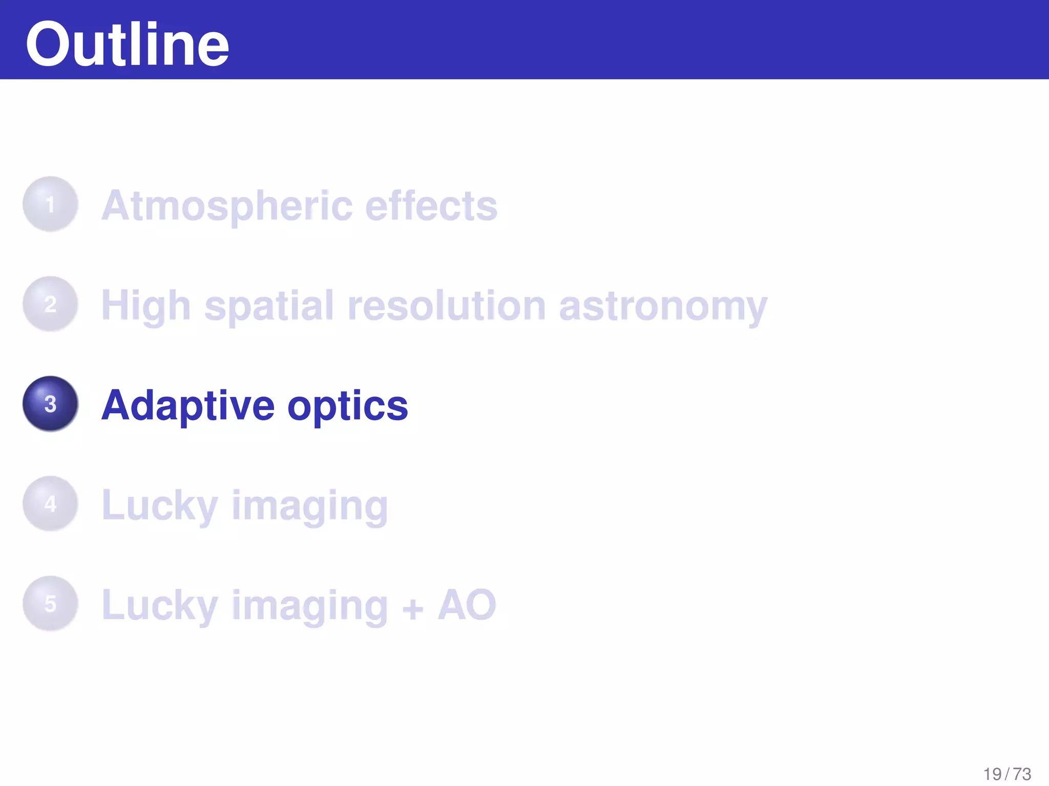 Outline
1 Atmospheric effects
2 High spatial resolution astronomy
3 Adaptive optics
4 Lucky imaging
5 Lucky imaging + AO
19 / 73
 