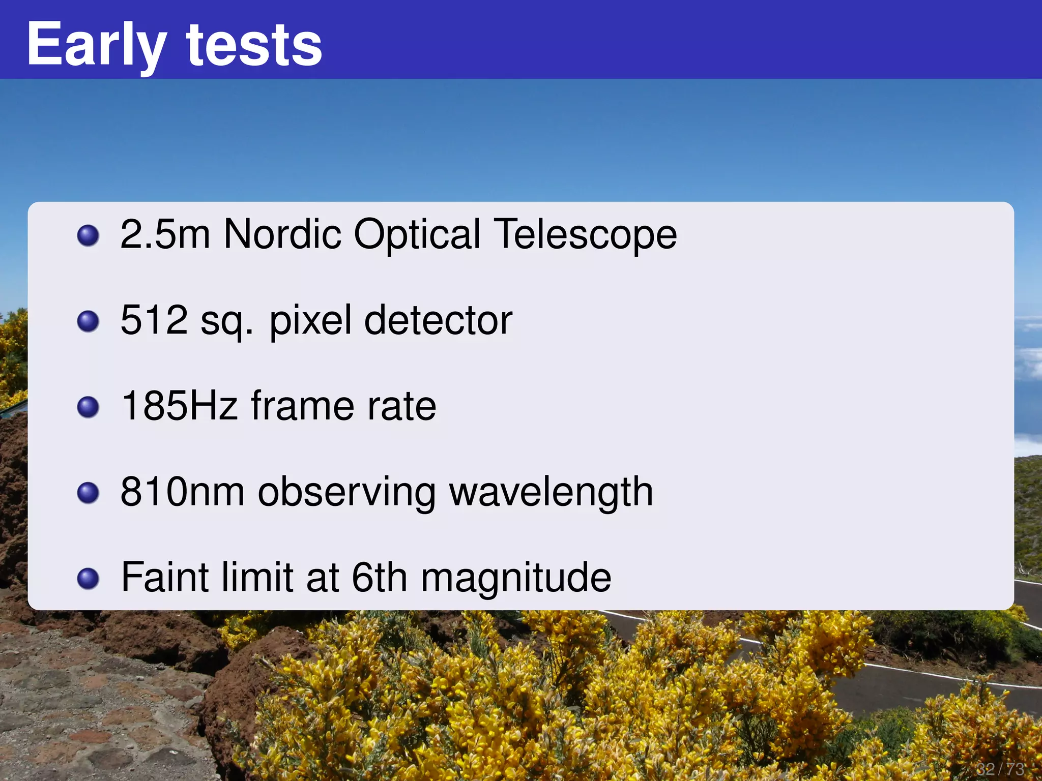 Early tests
2.5m Nordic Optical Telescope
512 sq. pixel detector
185Hz frame rate
810nm observing wavelength
Faint limit at 6th magnitude
32 / 73
 