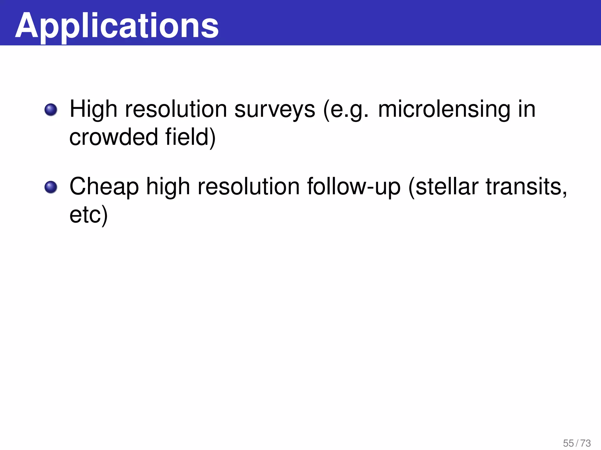 Applications
High resolution surveys (e.g. microlensing in
crowded ﬁeld)
Cheap high resolution follow-up (stellar transits,
etc)
55 / 73
 