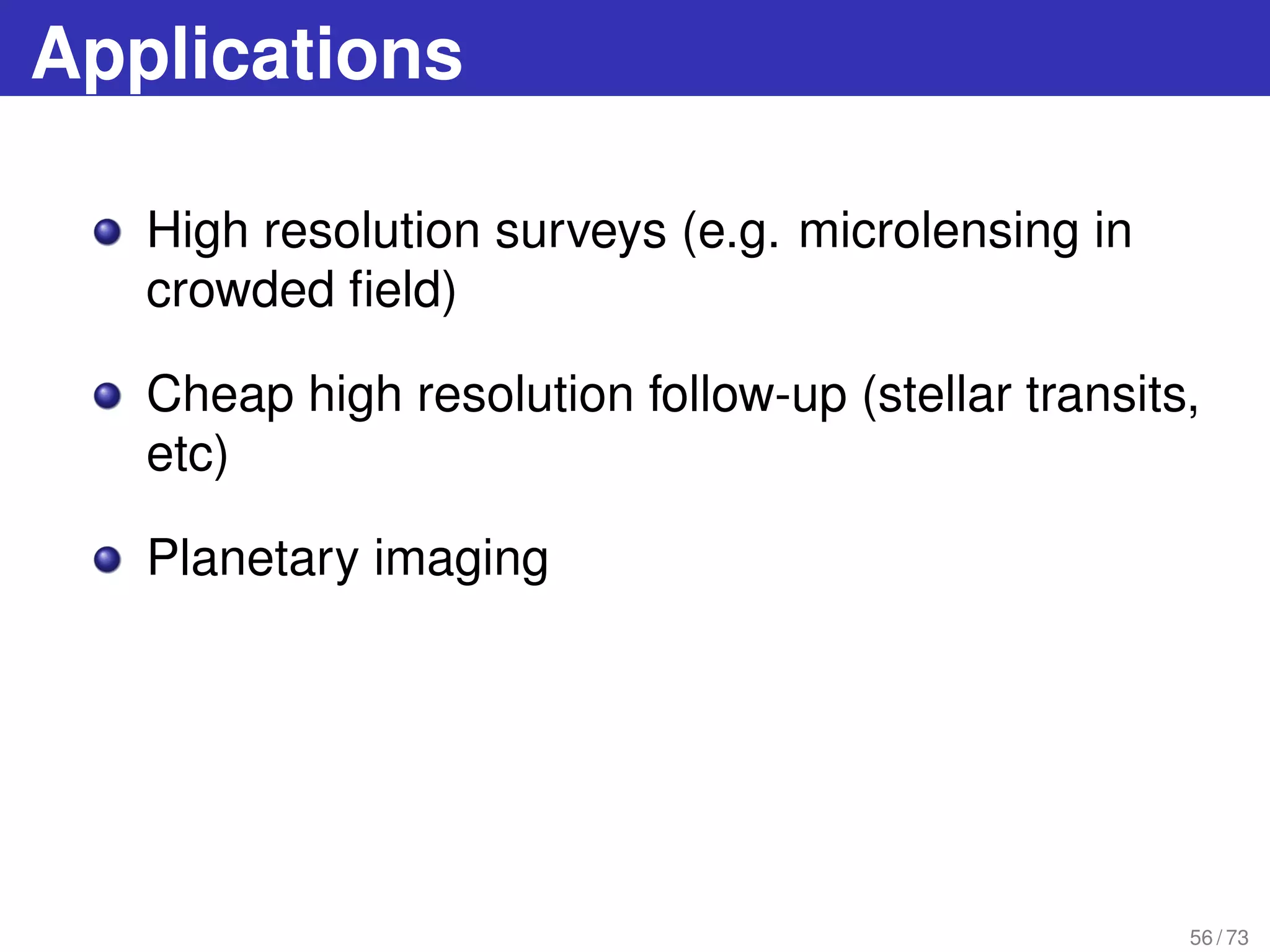Applications
High resolution surveys (e.g. microlensing in
crowded ﬁeld)
Cheap high resolution follow-up (stellar transits,
etc)
Planetary imaging
56 / 73
 