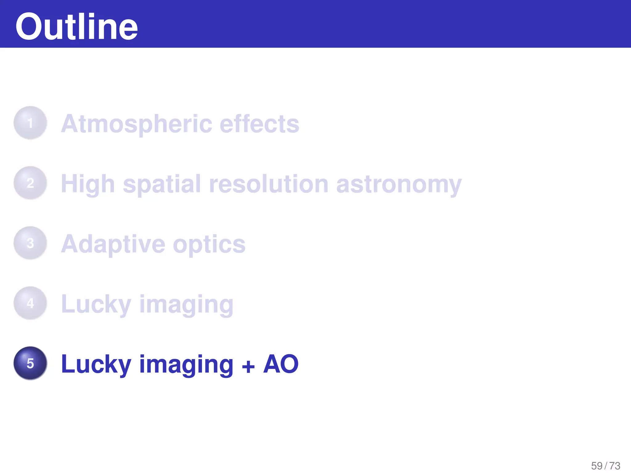 Outline
1 Atmospheric effects
2 High spatial resolution astronomy
3 Adaptive optics
4 Lucky imaging
5 Lucky imaging + AO
59 / 73
 