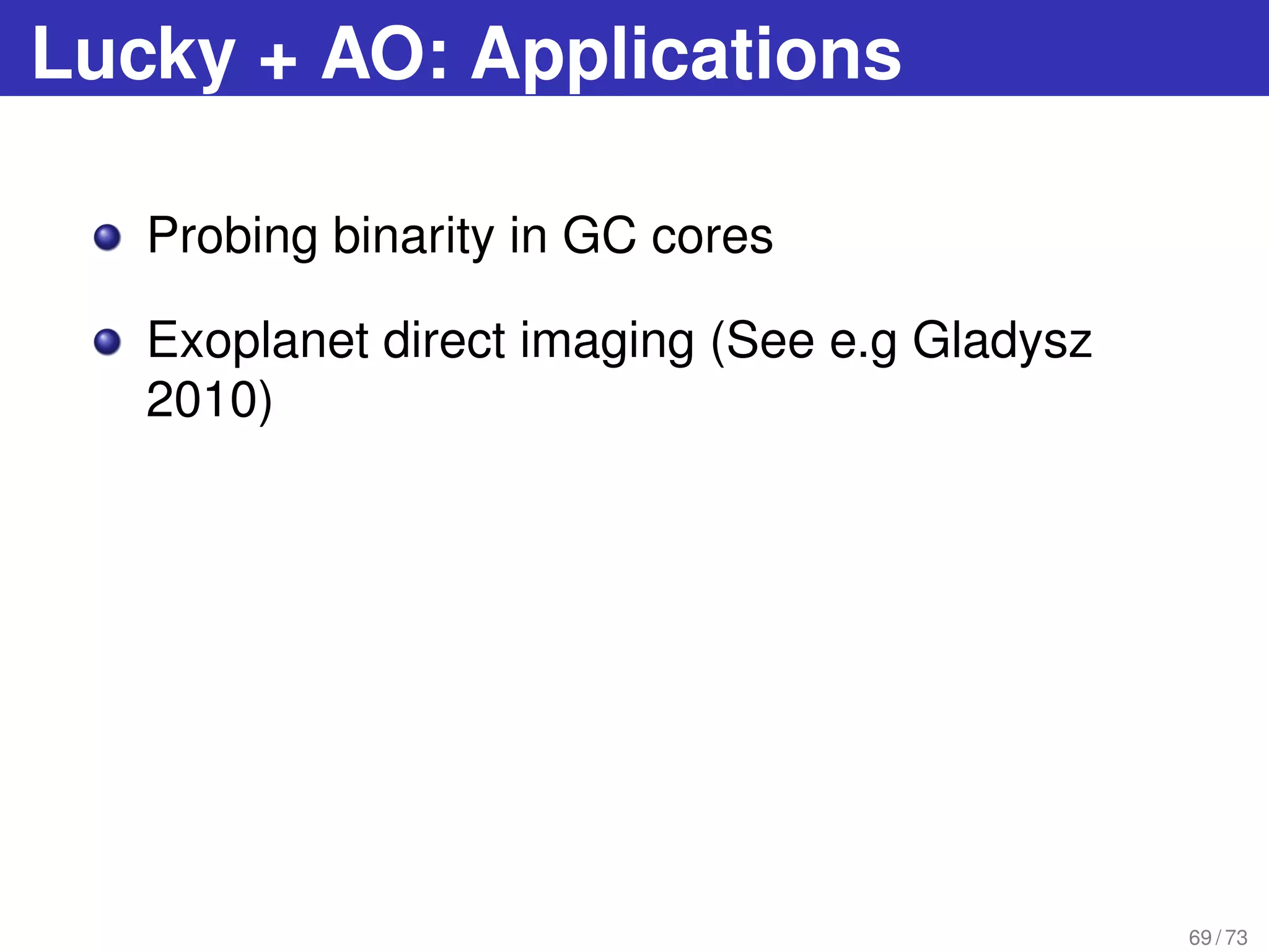 Lucky + AO: Applications
Probing binarity in GC cores
Exoplanet direct imaging (See e.g Gladysz
2010)
69 / 73
 