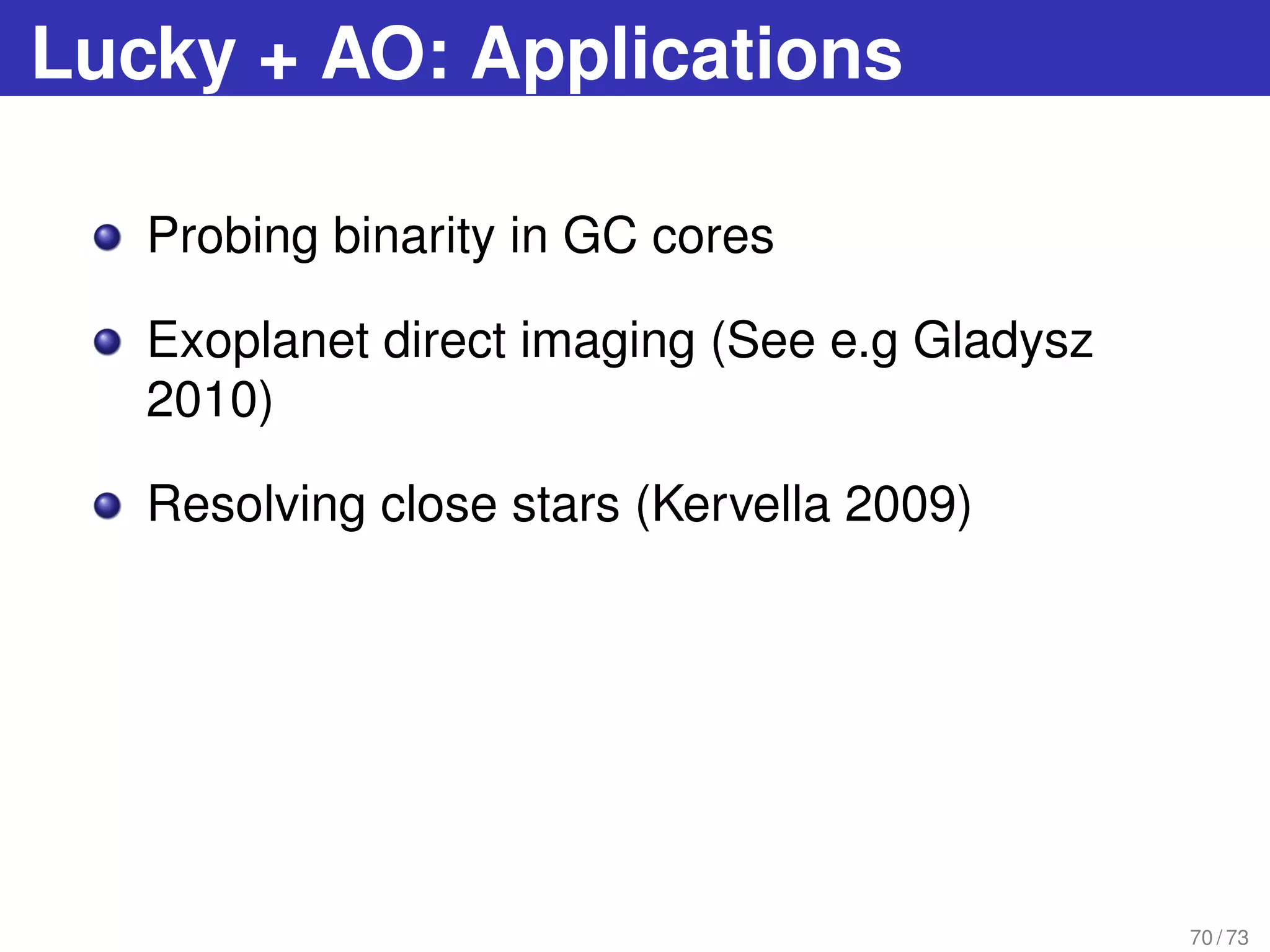 Lucky + AO: Applications
Probing binarity in GC cores
Exoplanet direct imaging (See e.g Gladysz
2010)
Resolving close stars (Kervella 2009)
70 / 73
 