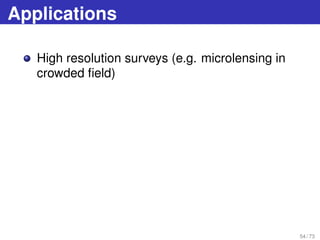 Applications
High resolution surveys (e.g. microlensing in
crowded ﬁeld)
54 / 73
 