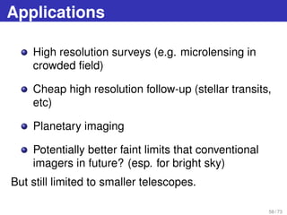 Applications
High resolution surveys (e.g. microlensing in
crowded ﬁeld)
Cheap high resolution follow-up (stellar transits...