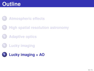 Outline
1 Atmospheric effects
2 High spatial resolution astronomy
3 Adaptive optics
4 Lucky imaging
5 Lucky imaging + AO
5...