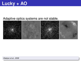 Lucky + AO
Adaptive optics systems are not stable.
60 / 73
Gladysz et al., 2008
 