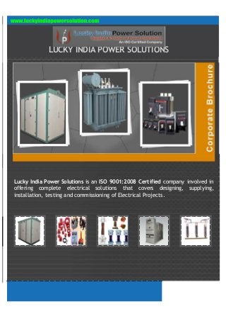 LUCKY INDIA POWER SOLUTIONS




Lucky India Power Solutions is an ISO 9001:2008 Certified company involved in
offering complete electrical solutions that covers designing, supplying,
installation, testing and commissioning of Electrical Projects.
 