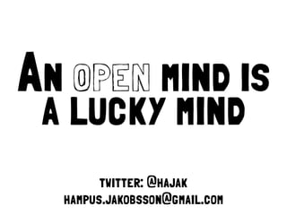 An open mind is
 a lucky mind
        twitter: @hajak
  hampus.jakobsson@gmail.com
 