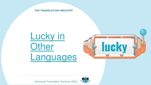 Universal Translation Services 2021
Lucky in
Other
Languages
THE TRANSLATION INDUSTRY
 