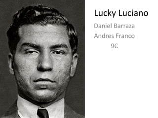 Lucky Luciano
Daniel Barraza
Andres Franco
     9C
 