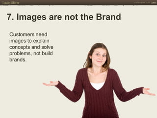 7. Images are not the Brand Customers need images to explain concepts and solve problems, not build brands. 