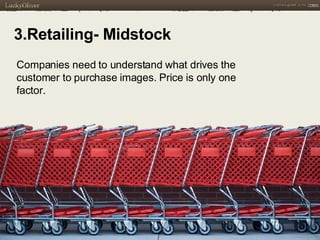 3.Retailing- Midstock Companies need to understand what drives the customer to purchase images. Price is only one factor. 
