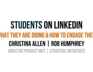 STUDENTS ON LINKEDIN

WHAT THEY ARE DOING & HOW TO ENGAGE THEM
CHRISTINA ALLEN | ROB HUMPHREY
DIRECTOR PRODUCT MGT | STRAT...