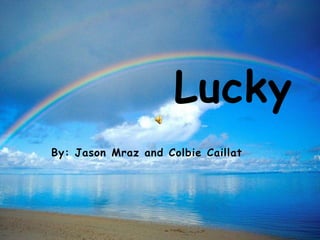 Lucky
By: Jason Mraz and Colbie Caillat
 
