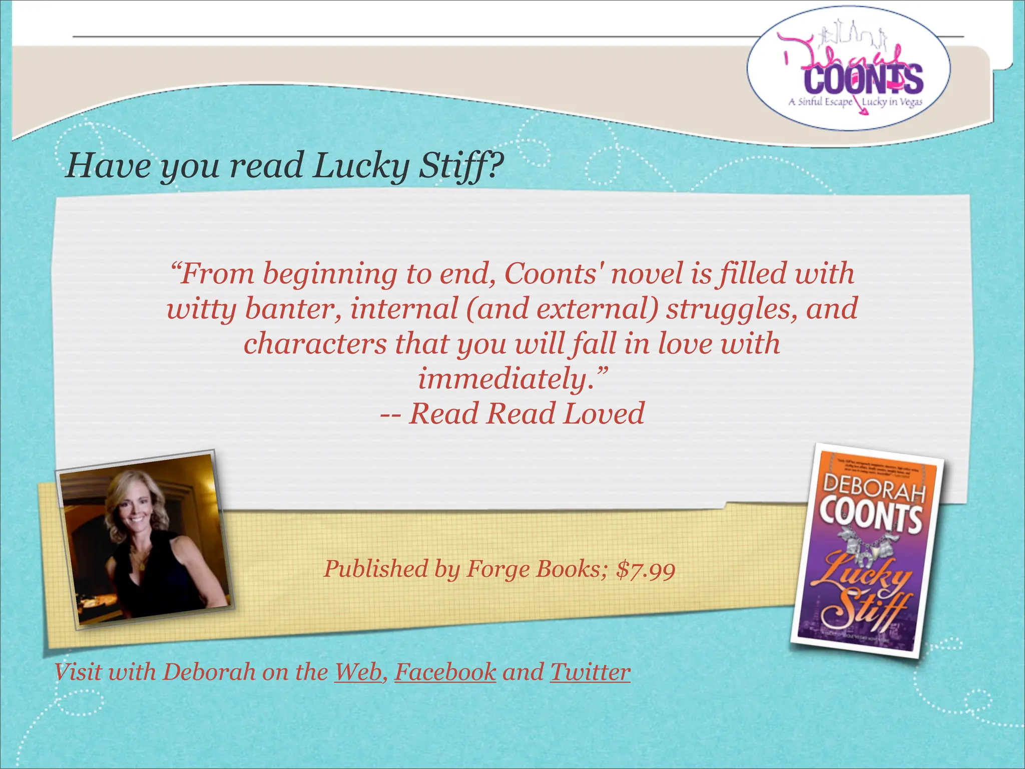 Have you read Lucky Stiff?

         “From beginning to end, Coonts' novel is filled with
         witty banter, internal (and external) struggles, and
               characters that you will fall in love with
                            immediately.”
                         -- Read Read Loved




                       Published by Forge Books; $7.99



Visit with Deborah on the Web, Facebook and Twitter
 
