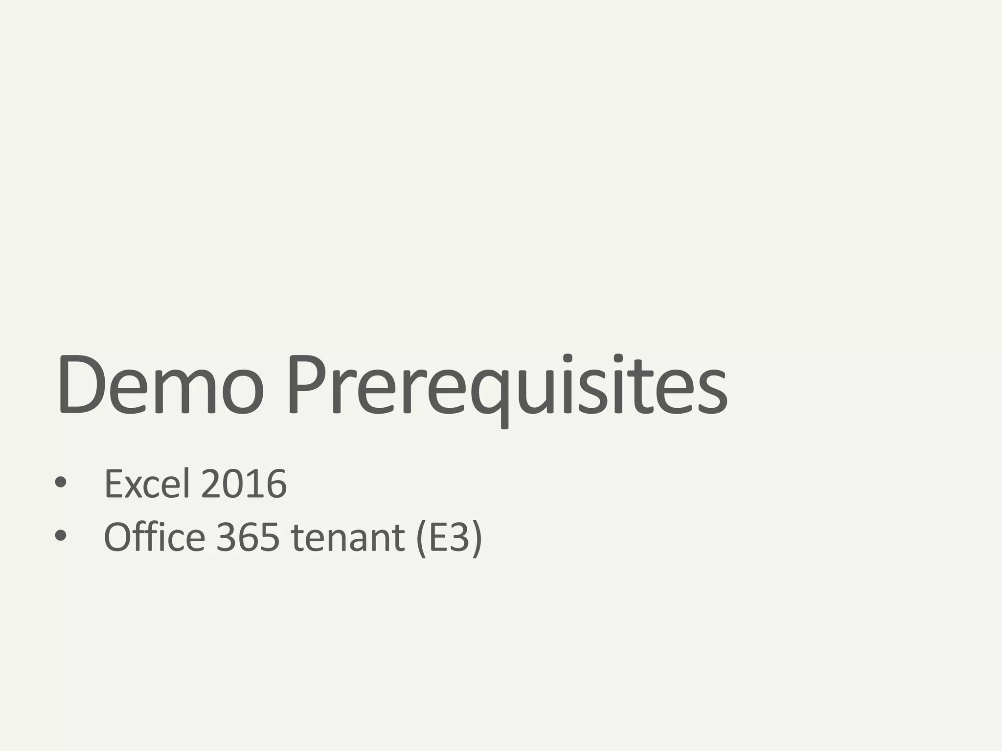 Demo Prerequisites
• Excel 2016
• Office 365 tenant (E3)