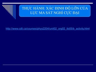 http://www.cdli.ca/courses/phys2204/unit02_org02_ilo05/b_activity.html
THỰC HÀNH: XÁC ĐỊNH ĐỘ LỚN CỦA
LỰC MA SÁT NGHỈ CỰC ĐẠI
 