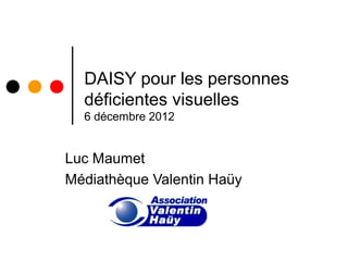 DAISY pour les personnes
  déficientes visuelles
  6 décembre 2012


Luc Maumet
Médiathèque Valentin Haüy
 
