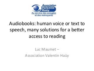 Audiobooks: human voice or text to
speech, many solutions for a better
access to reading
Luc Maumet –
Association Valentin Haüy
 