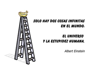 Solo hay dos cosas infinitas en el mundo: el universo  y la estupidez Humana. Albert Einstein 