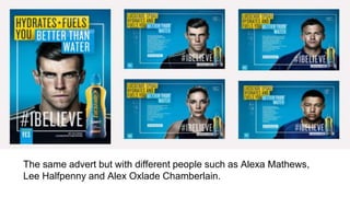 The same advert but with different people such as Alexa Mathews,
Lee Halfpenny and Alex Oxlade Chamberlain.
 