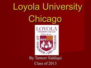 By Tameer Siddiqui Class of 2013 Loyola University Chicago 