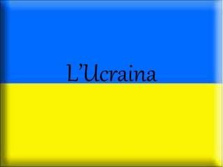 L’Ucraina
 