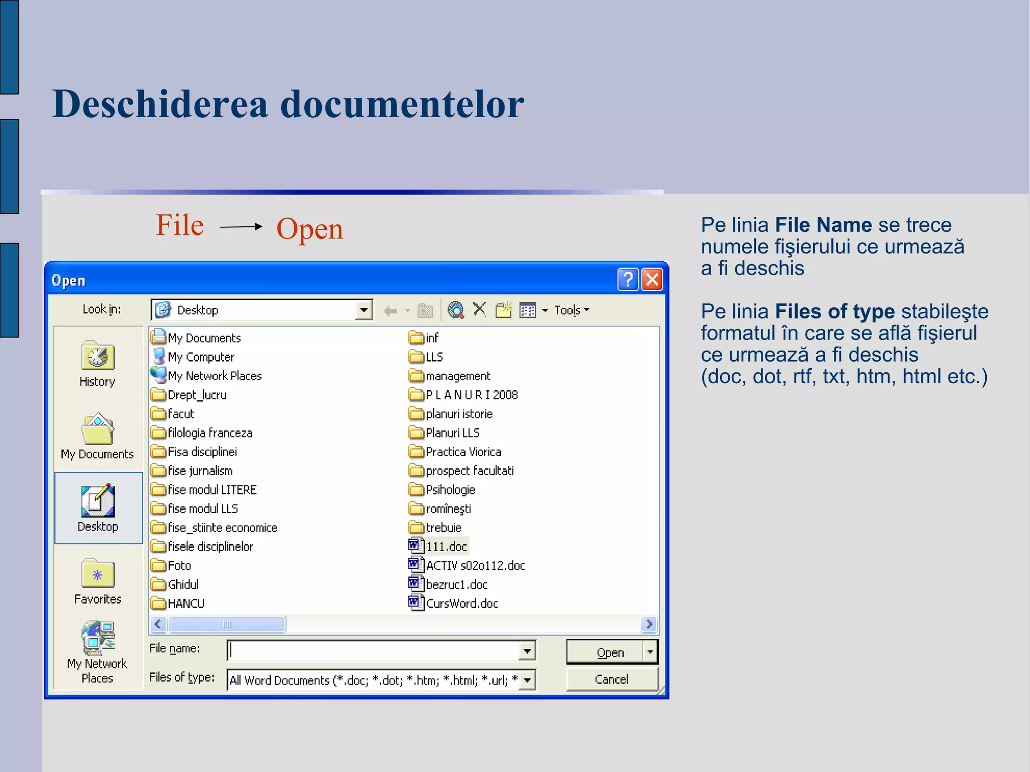 Deschiderea documentelor File Open Pe linia  File Name  se trece  n umele fi şierului ce urmează  a fi deschis Pe linia  Files of type  stabileşte  formatul în care se află fişierul  ce urmează a fi deschis (doc, dot, rtf, txt, htm, html etc.) 