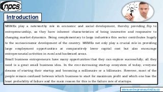 Introduction
www.entrepreneurindia.co
MSMEs play a noteworthy role in economic and social development, thereby providing f...