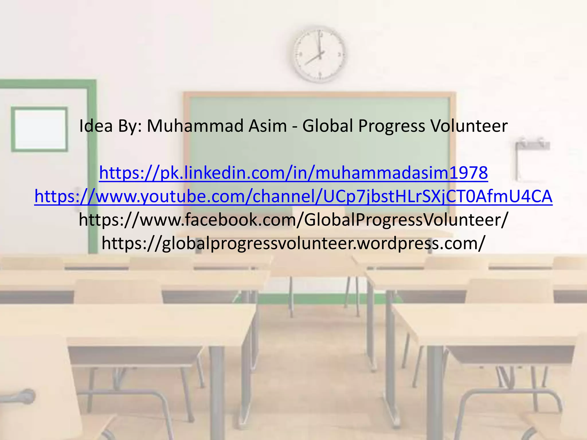 Idea By: Muhammad Asim - Global Progress Volunteer
https://pk.linkedin.com/in/muhammadasim1978
https://www.youtube.com/channel/UCp7jbstHLrSXjCT0AfmU4CA
https://www.facebook.com/GlobalProgressVolunteer/
https://globalprogressvolunteer.wordpress.com/
 