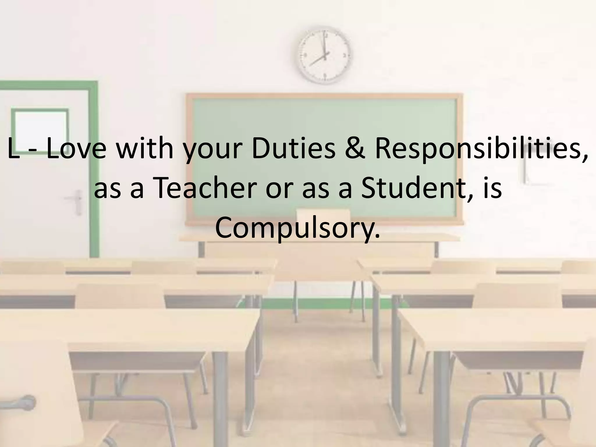 L - Love with your Duties & Responsibilities,
as a Teacher or as a Student, is
Compulsory.
 