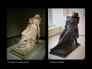 En marbre, a la Llotja de Mar En bronze, al MNAC
 