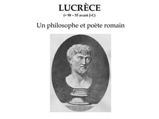 LUCRÈCE
(≈ 98 – 55 avant J-C)
Un philosophe et poète romain
 