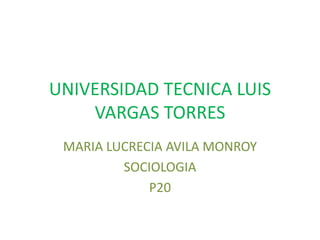 UNIVERSIDAD TECNICA LUIS
VARGAS TORRES
MARIA LUCRECIA AVILA MONROY
SOCIOLOGIA
P20
 