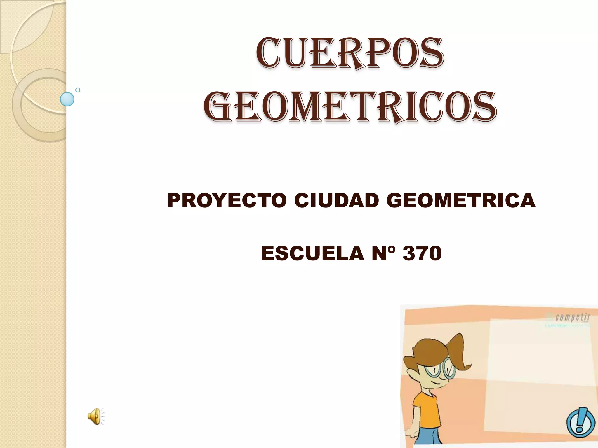 CUERPOS GEOMETRICOSPROYECTO CIUDAD GEOMETRICAESCUELA Nº 370