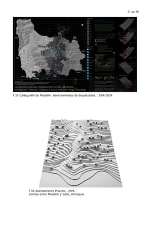 31 de 38




f 35 Cartografía de Medellín. Asentamientos de desplazados. 1999-2009




           f 36 Asentamiento Picacho, 1999.
           Límites entre Medellín y Bello, Antioquia
 