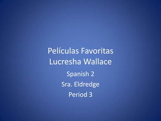 Películas FavoritasLucresha Wallace Spanish 2 Sra. Eldredge Period 3 