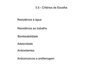 5.5 - Critérios de Escolha
Resistência à água
Resistência ao trabalho
Bombeabilidade
Adesividade
Antioxidantes
Anticorrosivos e antiferrugem
 