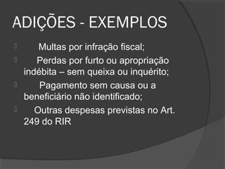 ADIÇÕES - EXEMPLOS 
 Multas por infração fiscal; 
 Perdas por furto ou apropriação 
indébita – sem queixa ou inquérito; 
 Pagamento sem causa ou a 
beneficiário não identificado; 
 Outras despesas previstas no Art. 
249 do RIR 
 