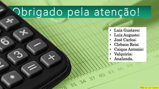 Obrigado pela atenção!
Slide by Luiz Gustavo
• Luiz Gustavo;
• Luiz Augusto;
• José Carlos;
• Clebson Reis;
• Caique Antonio;
• Valquiria;
• Analanda.
 