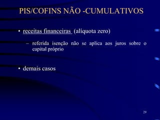 29
• receitas financeiras (alíquota zero)
– referida isenção não se aplica aos juros sobre o
capital próprio
• demais casos
PIS/COFINS NÃO -CUMULATIVOS
 