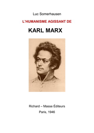 Luc Somerhausen
L’HUMANISME AGISSANT DE
KARL MARX
Richard Ŕ Masse Éditeurs
Paris, 1946
 