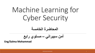 Machine Learning for
Cyber Security
1
ENG/SALMA MOHAMMAD
Eng/Salma Mohammad
‫الخامسة‬ ‫المحاضرة‬
‫سيبراني‬ ‫أمن‬
–
‫رابع‬ ‫مستوي‬
 