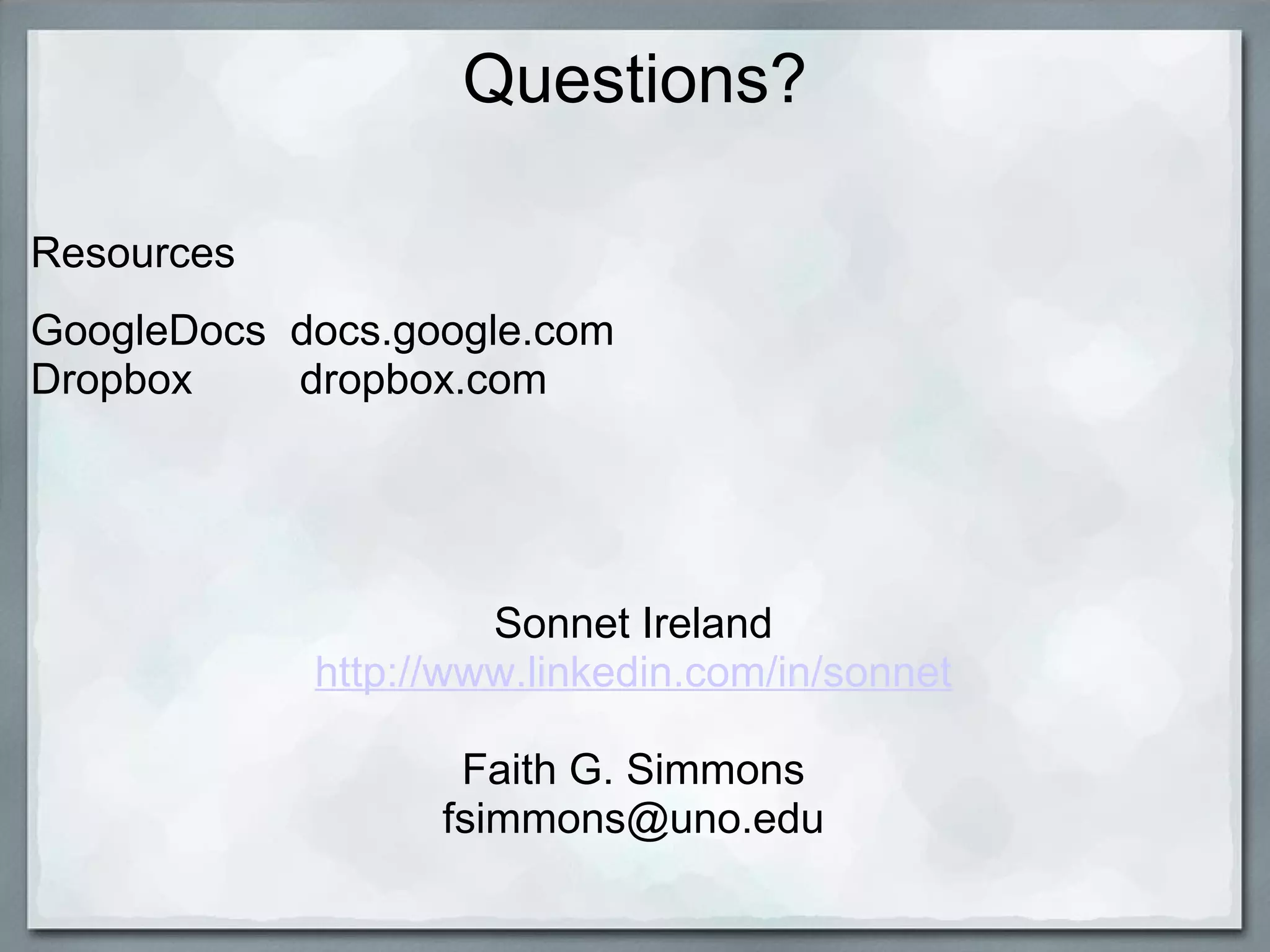 Questions?
Resources
GoogleDocs docs.google.com
Dropbox
dropbox.com

Sonnet Ireland
http://www.linkedin.com/in/sonnet
Faith G. Simmons
fsimmons@uno.edu

 